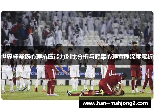 世界杯赛场心理抗压能力对比分析与冠军心理素质深度解析