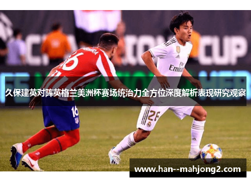 久保建英对阵英格兰美洲杯赛场统治力全方位深度解析表现研究观察