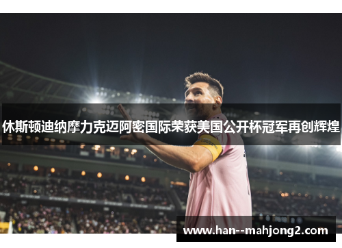 休斯顿迪纳摩力克迈阿密国际荣获美国公开杯冠军再创辉煌