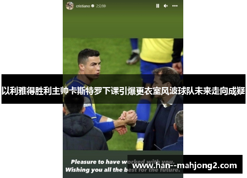 以利雅得胜利主帅卡斯特罗下课引爆更衣室风波球队未来走向成疑 以利雅得胜利主帅卡斯特罗下课引爆更衣室风波球队未来走向成疑