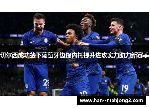 切尔西成功签下葡萄牙边锋内托提升进攻实力助力新赛季