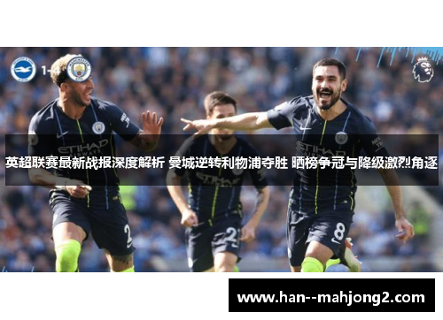 英超联赛最新战报深度解析 曼城逆转利物浦夺胜 晒榜争冠与降级激烈角逐 英超联赛最新战报深度解析 曼城逆转利物浦夺胜 晒榜争冠与降级激烈角逐