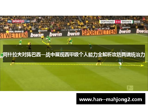 阿什拉夫对阵巴西一战中展现西甲级个人能力全解析攻防两端统治力