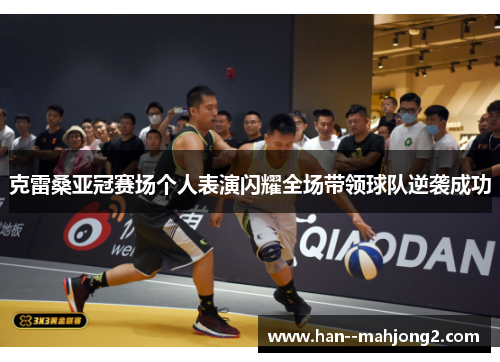 克雷桑亚冠赛场个人表演闪耀全场带领球队逆袭成功