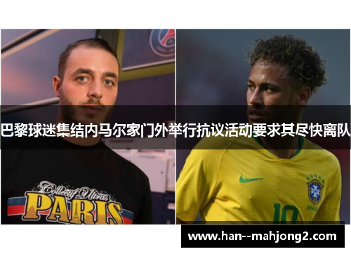 巴黎球迷集结内马尔家门外举行抗议活动要求其尽快离队