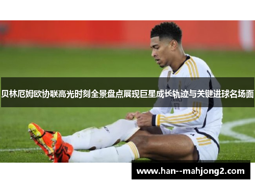 贝林厄姆欧协联高光时刻全景盘点展现巨星成长轨迹与关键进球名场面 贝林厄姆欧协联高光时刻全景盘点展现巨星成长轨迹与关键进球名场面