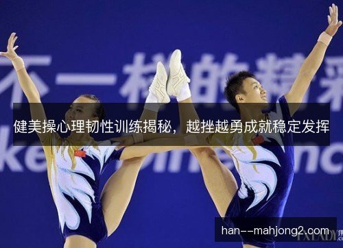 健美操心理韧性训练揭秘，越挫越勇成就稳定发挥