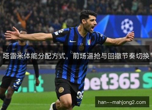 塔雷米体能分配方式，前场逼抢与回撤节奏切换