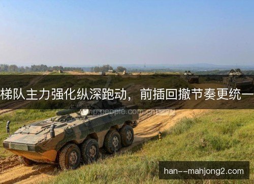 梯队主力强化纵深跑动，前插回撤节奏更统一