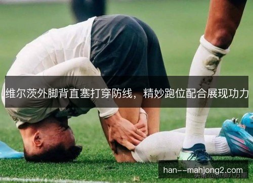 维尔茨外脚背直塞打穿防线，精妙跑位配合展现功力
