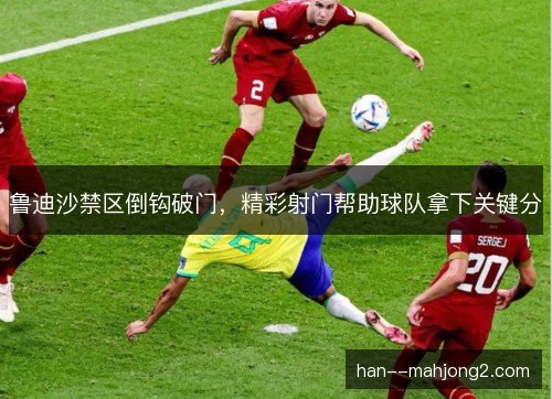鲁迪沙禁区倒钩破门,精彩射门帮助球队拿下关键分 鲁迪沙禁区倒钩破门,精彩射门帮助球队拿下关键分